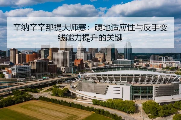 辛纳辛辛那提大师赛：硬地适应性与反手变线能力提升的关键