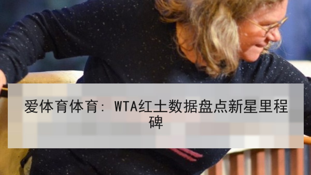 爱体育体育: WTA红土数据盘点新星里程碑