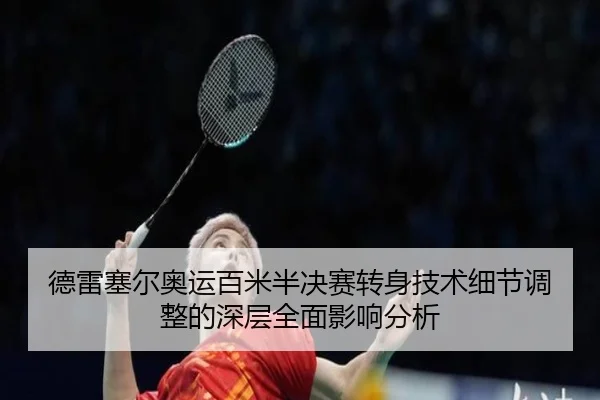 de-lei-sai-er-ao-yun-bai-mi-ban-jue-sai-zhuan-shen-ji-shu-xi-jie-tiao-zheng-de-shen-ceng-quan-mian-ying-xiang-fen-xi-2-780.jpg