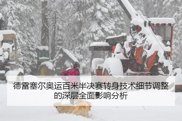 德雷塞尔奥运百米半决赛转身技术细节调整的深层全面影响分析