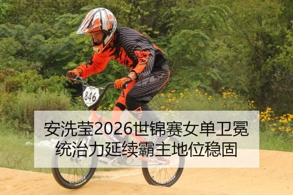 安洗莹2026世锦赛女单卫冕 统治力延续霸主地位稳固
