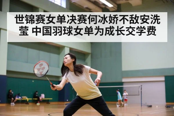 世锦赛女单决赛何冰娇不敌安洗莹 中国羽球女单为成长交学费