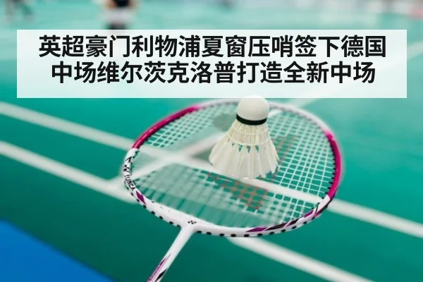 英超豪门利物浦夏窗压哨签下德国中场维尔茨克洛普打造全新中场